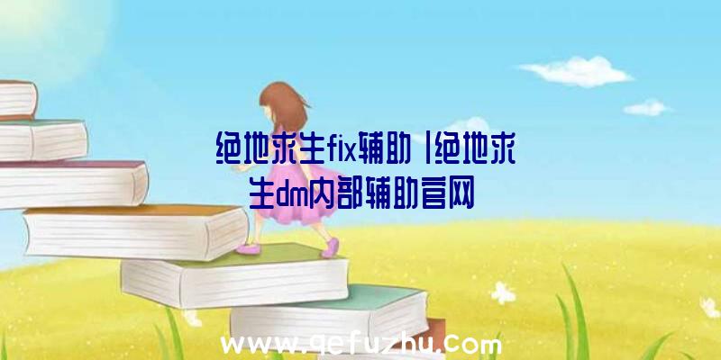 「绝地求生fix辅助」|绝地求生dm内部辅助官网